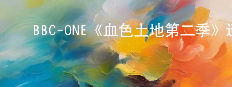 陈木金的动漫综艺大全,BBC-ONE《血色土地第二季》迅雷下载/在线观看/百度云-犯罪/历史载-美剧天堂